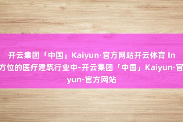 开云集团「中国」Kaiyun·官方网站开云体育 Inc.股票方位的医疗建筑行业中-开云集团「中国」Kaiyun·官方网站