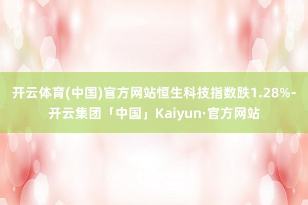 开云体育(中国)官方网站恒生科技指数跌1.28%-开云集团「中国」Kaiyun·官方网站