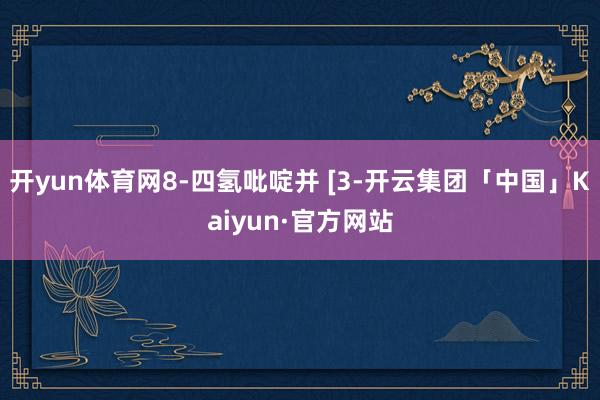 开yun体育网8-四氢吡啶并 [3-开云集团「中国」Kaiyun·官方网站