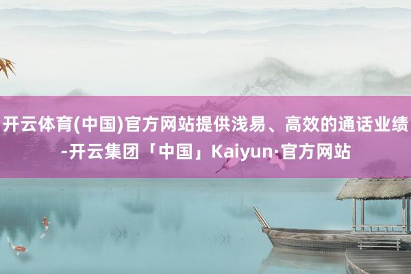 开云体育(中国)官方网站提供浅易、高效的通话业绩-开云集团「中国」Kaiyun·官方网站