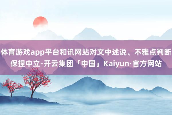 体育游戏app平台和讯网站对文中述说、不雅点判断保捏中立-开云集团「中国」Kaiyun·官方网站