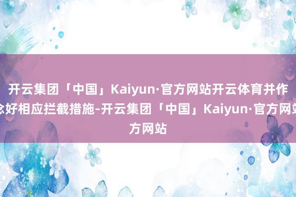 开云集团「中国」Kaiyun·官方网站开云体育并作念好相应拦截措施-开云集团「中国」Kaiyun·官方网站