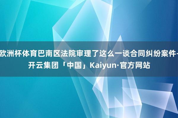 欧洲杯体育巴南区法院审理了这么一谈合同纠纷案件-开云集团「中国」Kaiyun·官方网站