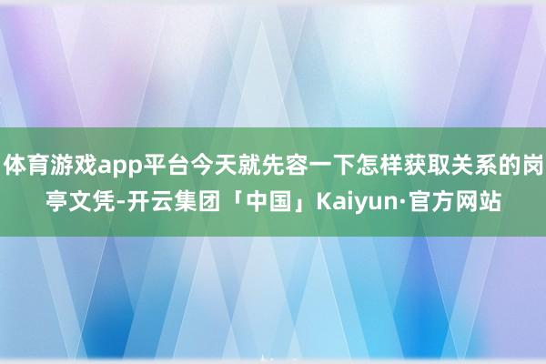体育游戏app平台今天就先容一下怎样获取关系的岗亭文凭-开云集团「中国」Kaiyun·官方网站