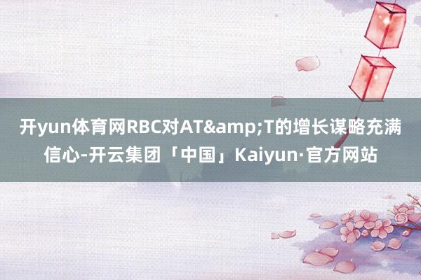 开yun体育网RBC对AT&T的增长谋略充满信心-开云集团「中国」Kaiyun·官方网站