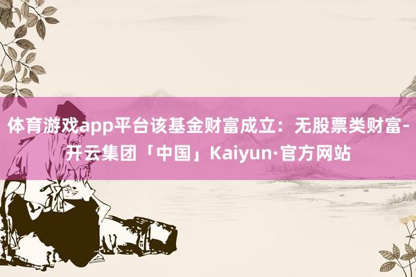 体育游戏app平台该基金财富成立：无股票类财富-开云集团「中国」Kaiyun·官方网站