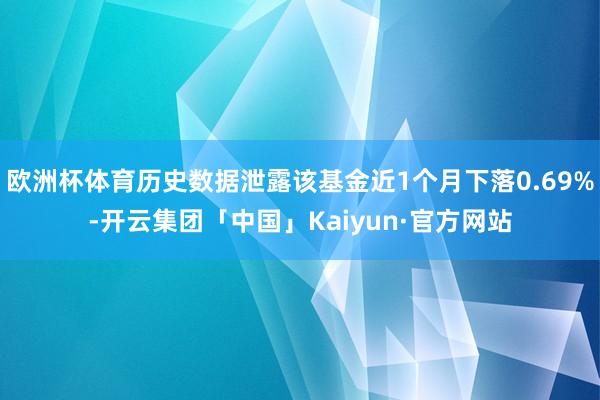 欧洲杯体育历史数据泄露该基金近1个月下落0.69%-开云集团「中国」Kaiyun·官方网站