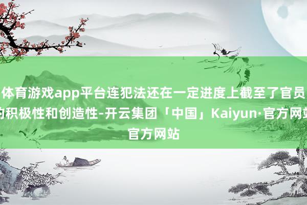 体育游戏app平台连犯法还在一定进度上截至了官员的积极性和创造性-开云集团「中国」Kaiyun·官方网站