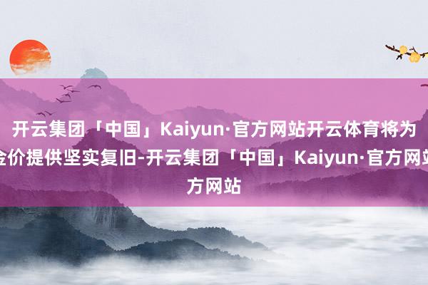 开云集团「中国」Kaiyun·官方网站开云体育将为金价提供坚实复旧-开云集团「中国」Kaiyun·官方网站