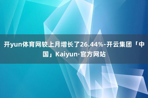 开yun体育网较上月增长了26.44%-开云集团「中国」Kaiyun·官方网站