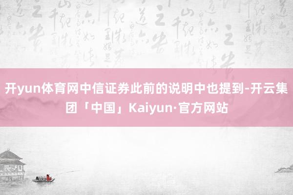 开yun体育网中信证券此前的说明中也提到-开云集团「中国」Kaiyun·官方网站