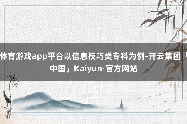 体育游戏app平台以信息技巧类专科为例-开云集团「中国」Kaiyun·官方网站