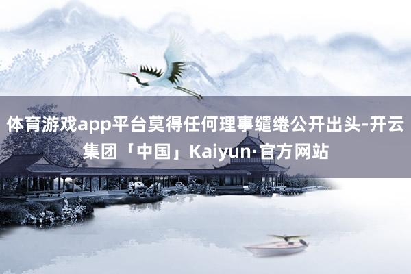 体育游戏app平台莫得任何理事缱绻公开出头-开云集团「中国」Kaiyun·官方网站