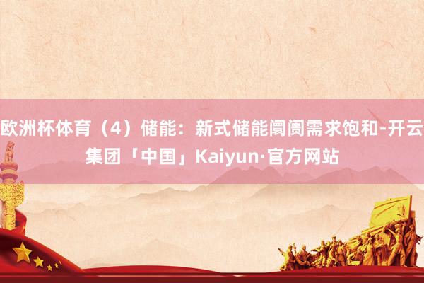 欧洲杯体育(4)储能:新式储能阛阓需求饱和-开云集团「中国」Kaiyun·官方网站
