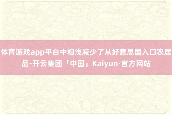 体育游戏app平台中粗浅减少了从好意思国入口农居品-开云集团「中国」Kaiyun·官方网站