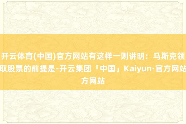 开云体育(中国)官方网站有这样一则讲明:马斯克领取股票的前提是-开云集团「中国」Kaiyun·官方网站