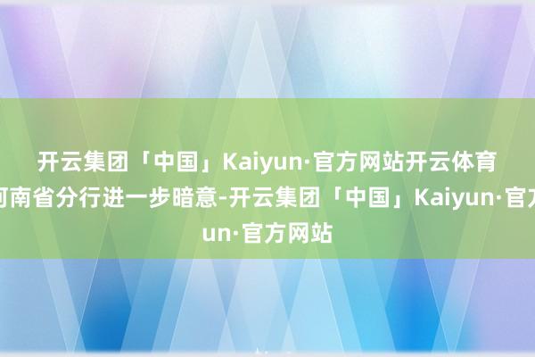 开云集团「中国」Kaiyun·官方网站开云体育 农行河南省分行进一步暗意-开云集团「中国」Kaiyun·官方网站