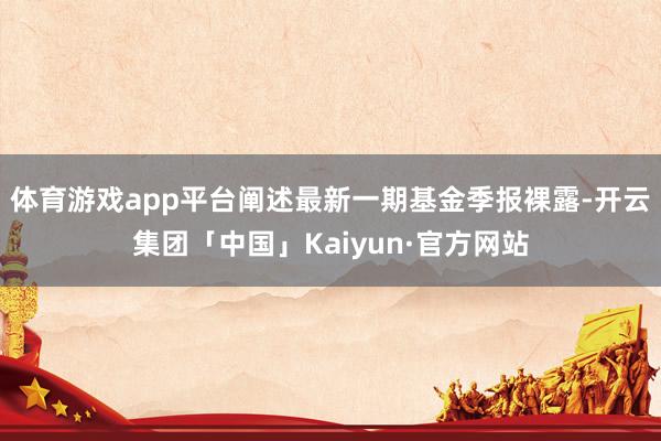 体育游戏app平台阐述最新一期基金季报裸露-开云集团「中国」Kaiyun·官方网站