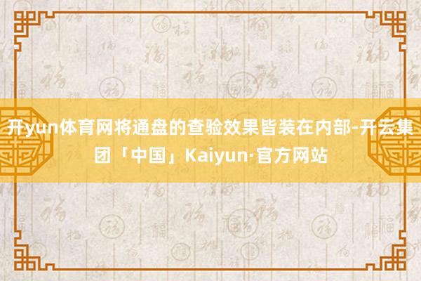 开yun体育网将通盘的查验效果皆装在内部-开云集团「中国」Kaiyun·官方网站