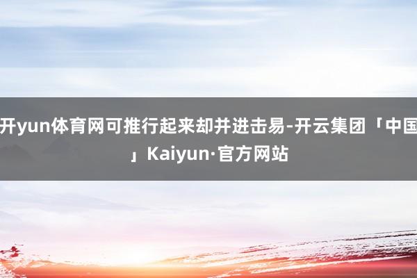 开yun体育网可推行起来却并进击易-开云集团「中国」Kaiyun·官方网站